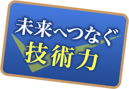 未来へつなぐ技術力